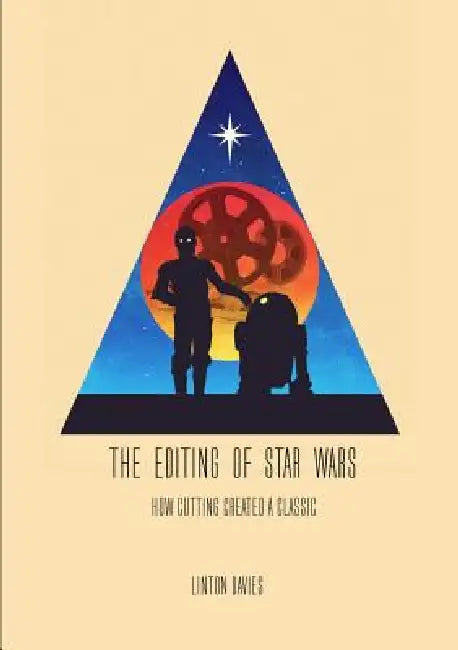 The Editing of Star Wars: How Cutting Created a Classic by Linton Davies