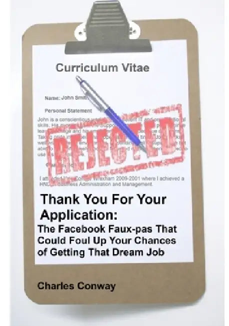 Thank You for Your Application: The Facebook Faux-Pas That Could Foul Up Your Chances of Getting That Dream Job by Charles Conway