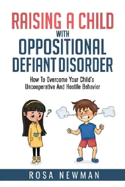 Raising a Child with Oppositional Defiant Disorder: How to Overcome Your Child's Uncooperative and Hostile Behavior by Rosa Newman