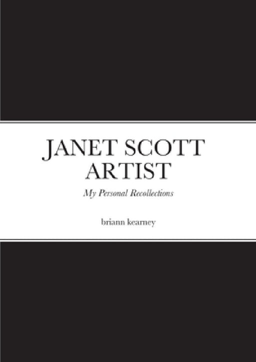 Janet Scott - Artist: My Personal Recollections by Briann Kearney, Janet Scott, Janet Scott
