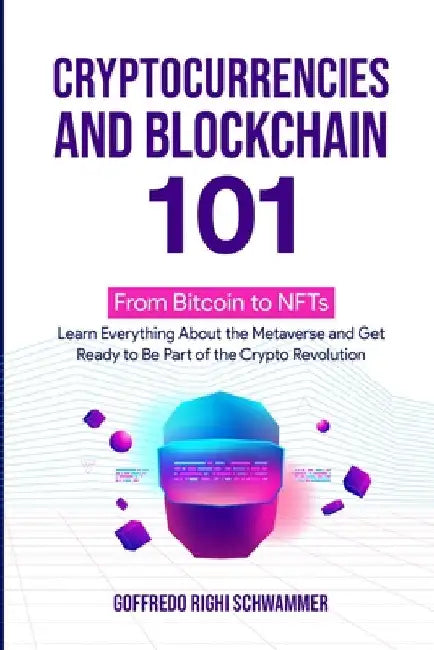 Cryptocurrencies and Blockchain 101: From Bitcoin to NFTs: Learn Everything About the Metaverse and Get Ready to Be Part of the Crypto Revolution by Goffredo Righi Schwammer