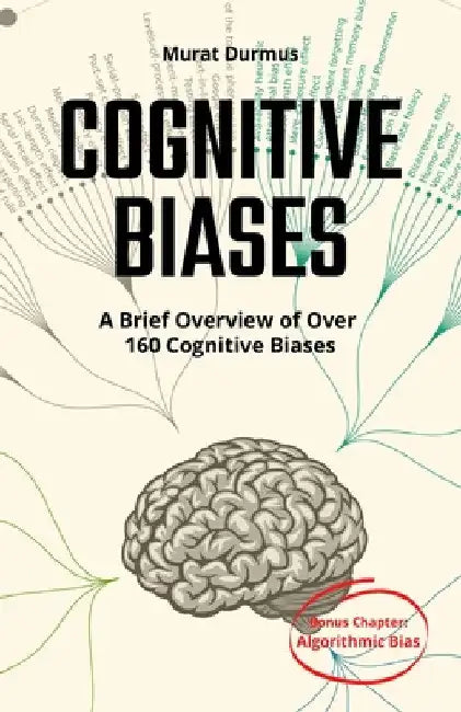 COGNITIVE BIASES - A Brief Overview of Over 160 Cognitive Biases: + Bonus Chapter: Algorithmic Bias by Murat Durmus