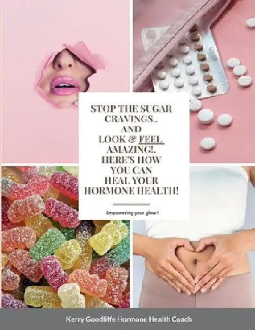 Stop Sugar Cravings- Look And Feel Amazing. Here's How You Can Heal Hormone Health by Kerry Goodliffe