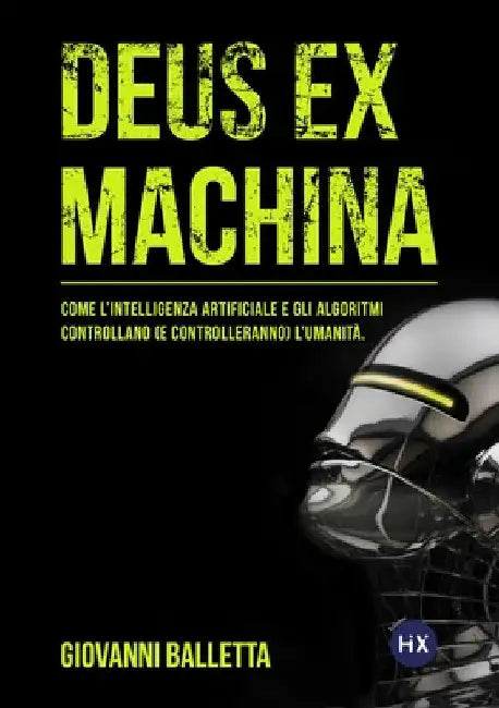 Deus Ex Machina: Come l'intelligenza artificiale e gli algoritmi controllano (e controlleranno) il mondo. by Giovanni Balletta