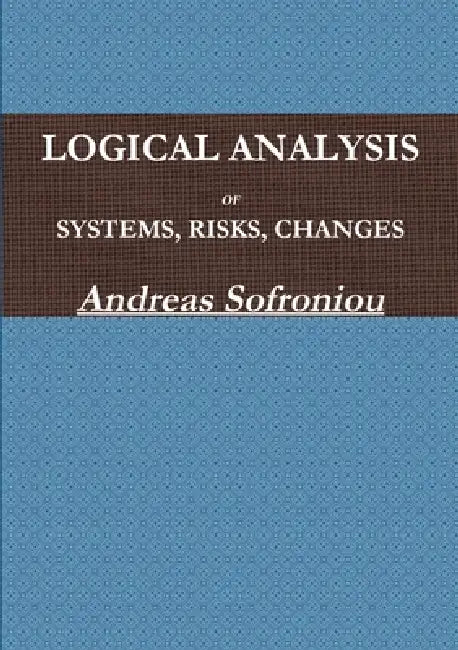 Logical Analysis of Systems, Risks, Changes by Andreas Sofroniou