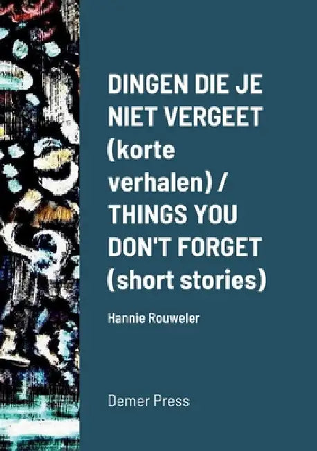 Dingen die je niet vergeet (korte verhalen) / THINGS YOU DON'T FORGET (short stories): Hannie Rouweler Demer Press by Hannie Rouweler