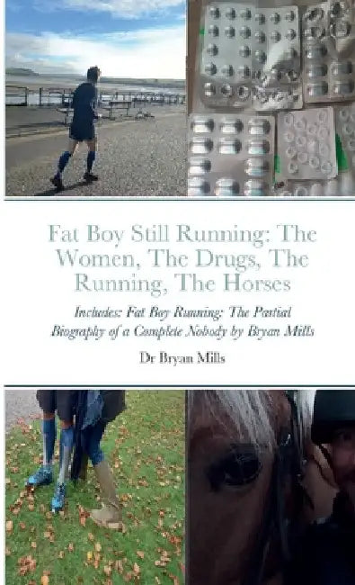 Fat Boy Still Running: the running, the drugs, the women, the horses: Includes: Fat Boy Running: The Partial Biography of a Complete Nobody by Bryan Mills