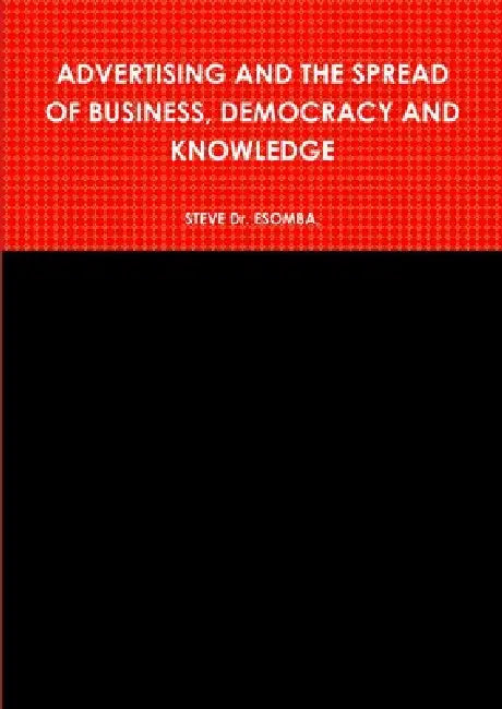 Advertising and the Spread of Business, Democracy and Knowledge by Steve Esomba