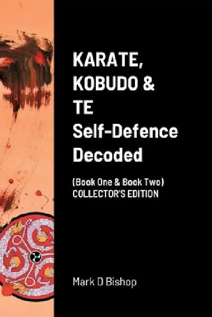KARATE, KOBUDO & TE, Self Defence Decoded (Book One & Book Two) COLLECTOR'S EDITION by Mark D. Bishop