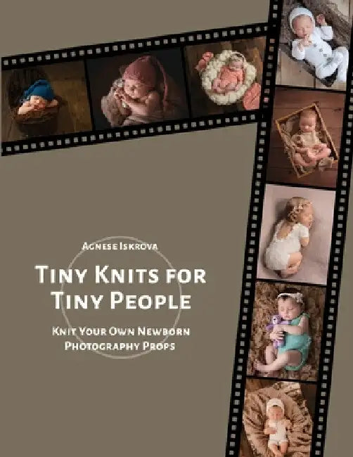 Tiny Knits for Tiny People: Knit Your Own Newborn Photography Props by Agnese Iskrova