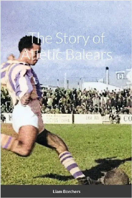 The Story of Atlètic Balears by Borchers, Liam