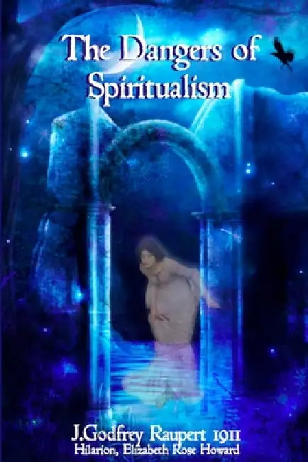 The Dangers of Spiritualism by Hilarion, Elizabeth Rose Howard, J. Godfrey Raupert