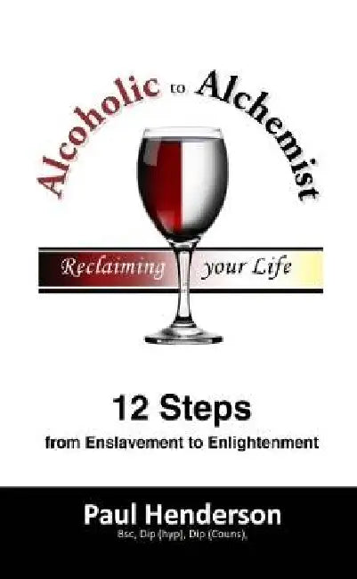 Alcoholic to Alchemist: 12 Steps from Enslavement to Enlightenment by Paul Henderson