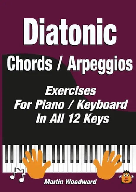 Diatonic Chords / Arpeggios: Exercises For Piano / Keyboard In All 12 Keys by Martin Woodward