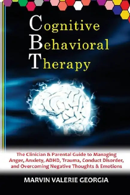 CBT - Cognitive Behavioral Therapy: The Clinician & Parental Guide to Managing Anger, Anxiety, ADHD, Trauma, Conduct Disorder, and Overcoming Negative by Marvin Valerie Georgia