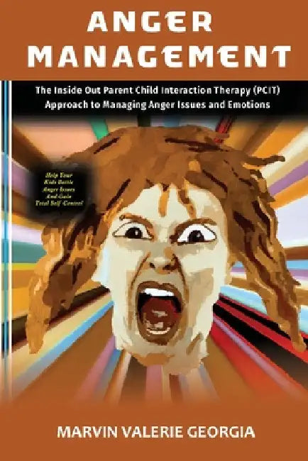 Anger Management: The Inside Out Parent Child Interaction Therapy (PCIT) Approach to Managing Anger Issues and Emotions by Marvin Valerie Georgia