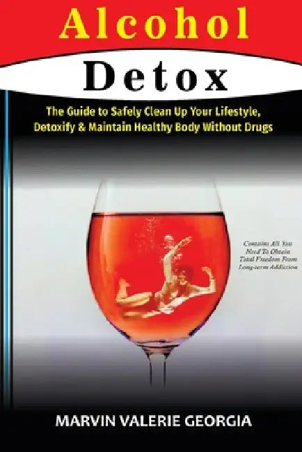 Alcohol Detox: The Guide to Safely Clean Up Your Lifestyle, Detoxify & Maintain Healthy Body Without Drugs by Marvin Valerie Georgia