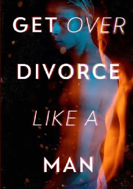 Get Over Divorce Like A Man by Alexander Pierce