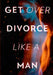 Get Over Divorce Like A Man by Alexander Pierce