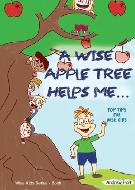 A Wise Apple Tree Helps Me: Top Tips for Wise Kids by Andrew Holt