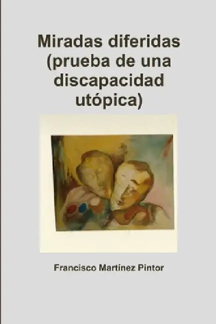 Miradas diferidas (prueba de una discapacidad utópica) by Francisco Martínez Pintor