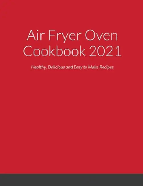 Air Fryer Oven Cookbook 2021: Healthy, Delicious and Easy to Make Recipes by Luiza Ramirez