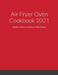 Air Fryer Oven Cookbook 2021: Healthy, Delicious and Easy to Make Recipes by Luiza Ramirez