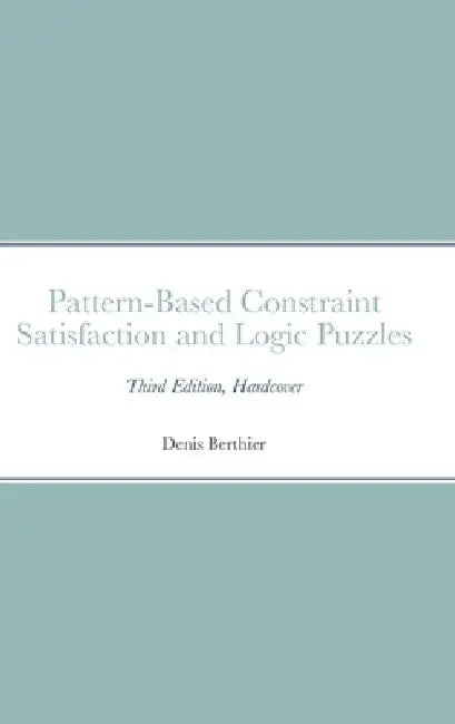 Pattern-Based Constraint Satisfaction and Logic Puzzles: Third Edition, Hardcover by Denis Berthier