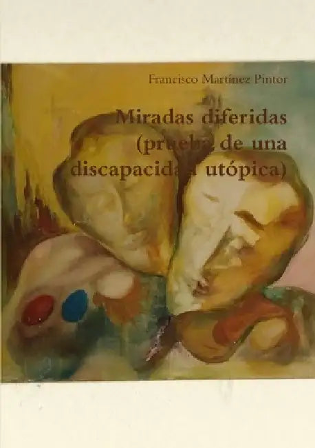 Miradas diferidas (prueba de una discapacidad utópica) by Francisco Martínez Pintor