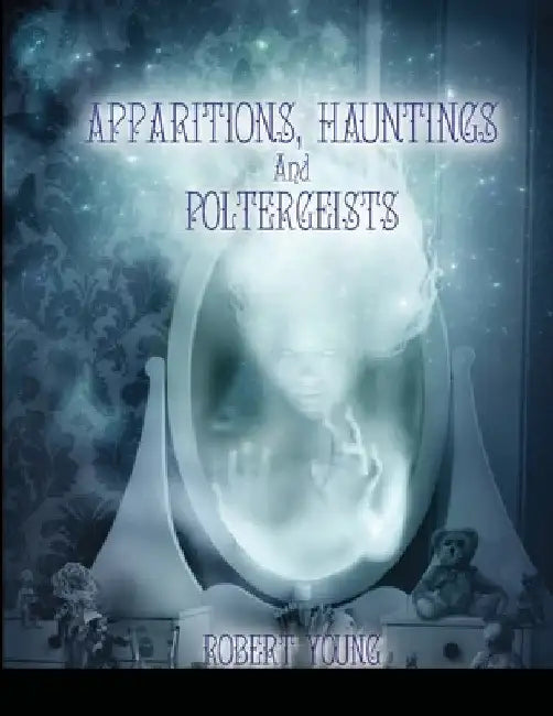Apparitions, Hauntings and Poltergeists (2nd edition) by Robert Young