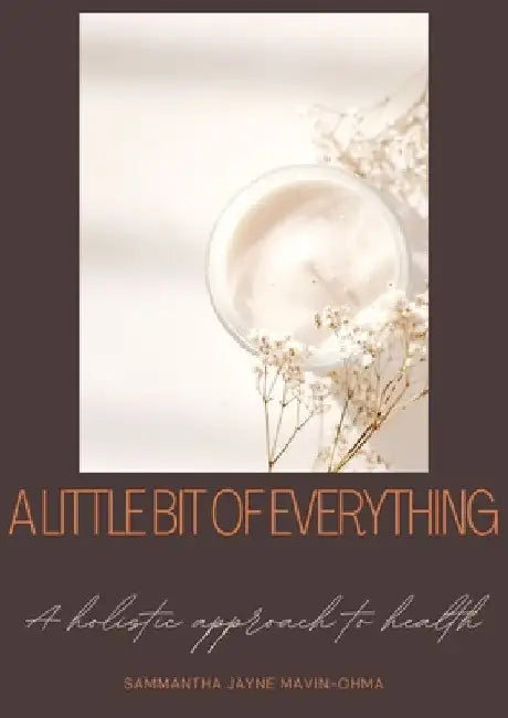 A little bit of everything: A holistic guide to health by Sammantha Mavin-Ohma