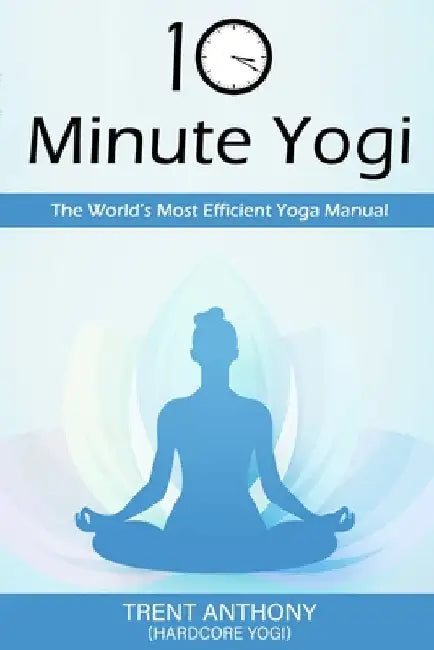 10 Minute Yogi: The World's Most Efficient Yoga Manual by Trent O'Donnell