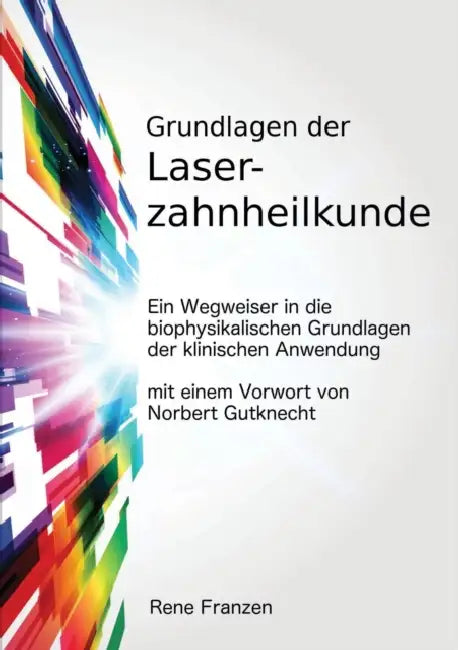 Grundlagen der Laserzahnheilkunde: ein Wegweiser in die biophysikalischen Grundlagen der klinischen Anwendung, mit einem Vorwort von Norbert Gutknecht by Rene Franzen