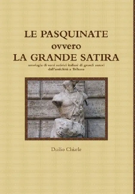 LE PASQUINATE ovvero LA GRANDE SATIRA - antologia di versi satirici italiani di grandi autori dall'antichità a Trilussa by Duilio Chiarle