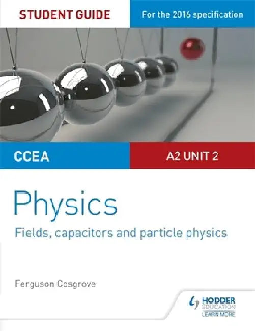 CCEA A2 Unit 2 Physics Student Guide: Fields, capacitors and particle physics by Ferguson Cosgrove