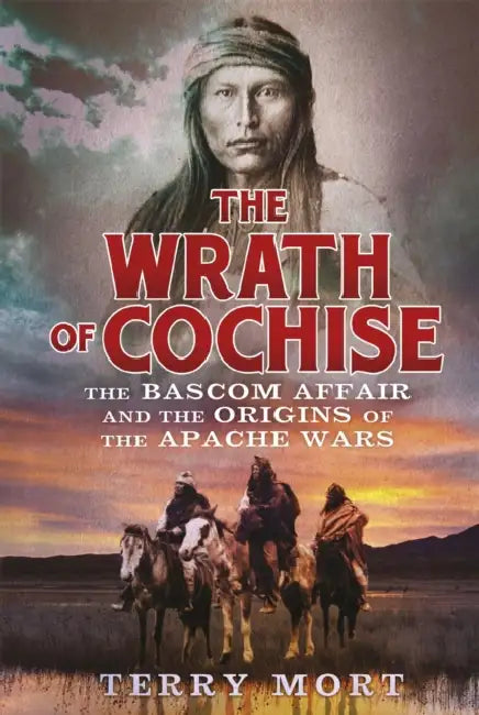 The Wrath of Cochise: The Bascom Affair and the Origins of the Apache Wars by Terry Mort