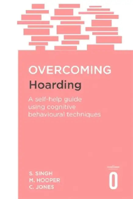 Overcoming Hoarding: A Self-Help Guide Using Cognitive Behavioural Techniques by Satwant Singh