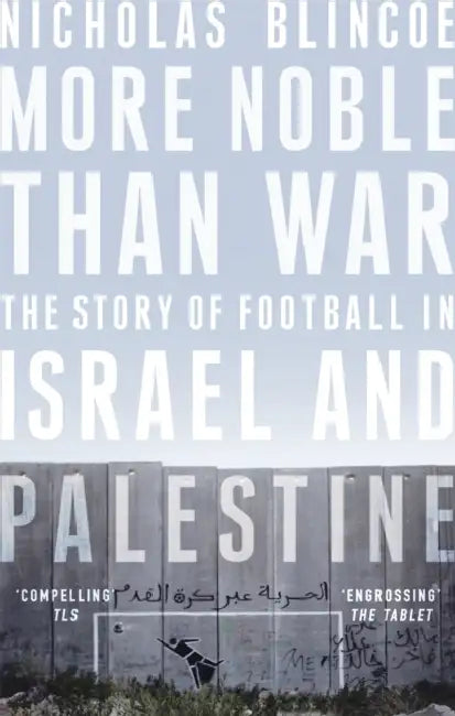 More Noble Than War: The Story of Football in Israel and Palestine by Nicholas Blincoe