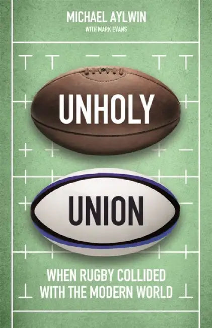 Unholy Union: How Professionalism Transformed Rugby's Amateur Heart by Mike Aylwin