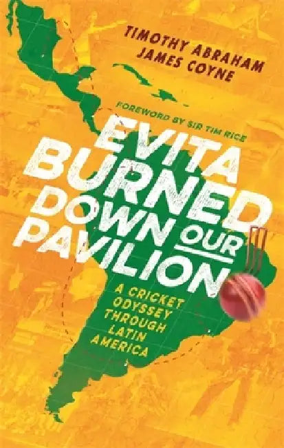 Evita Burned Down Our Pavilion: A Cricket Odyssey Through Latin America by Timothy Abraham
