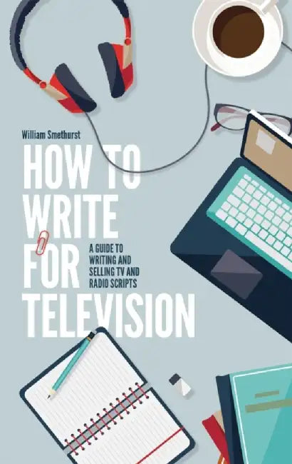 How To Write For Television 7th Edition by William Smethurst