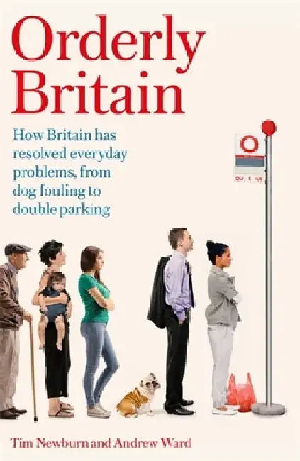 Orderly Britain: How Britain Has Resolved Everyday Problems, from Dog Fouling to Double Parking by Tim Newburn