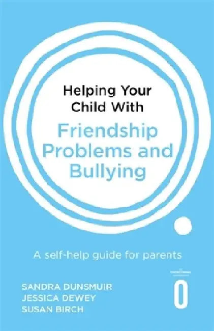 Helping Your Child with Friendship Problems and Bullying: A Self-Help Guide for Parents by Sandra Dunsmuir
