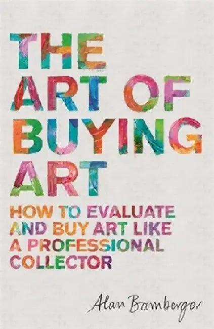 The Art of Buying Art: How to Evaluate and Buy Art Like a Professional Collector by Alan Bamberger
