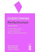Overcoming Perfectionism 2nd Edition: A Self-Help Guide Using Scientifically Supported Cognitive Behavioural Techniques by Roz Shafran
