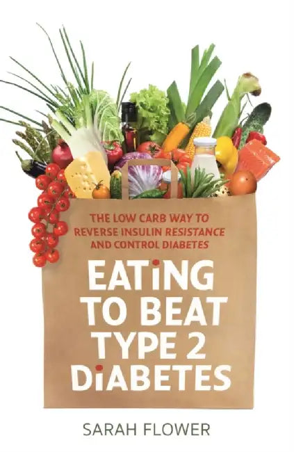 Eating to Beat Type 2 Diabetes: The Low Carb Way to Reverse Insulin Resistance and Control Diabetes by Sarah Flower