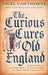 The Curious Cures of Old England: Eccentric Treatments, Outlandish Remedies and Fearsome Surgeries for Ailments from the Plague to the Pox by Nigel Cawthorne