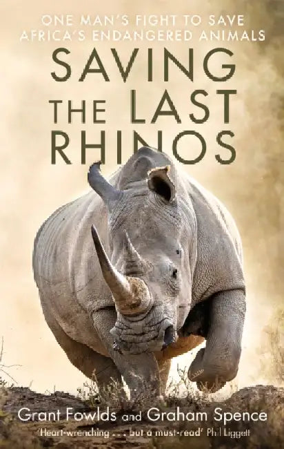 Saving the Last Rhinos: The Life of a Frontline Conservationist by Grant Fowlds