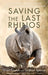 Saving the Last Rhinos: The Life of a Frontline Conservationist by Grant Fowlds