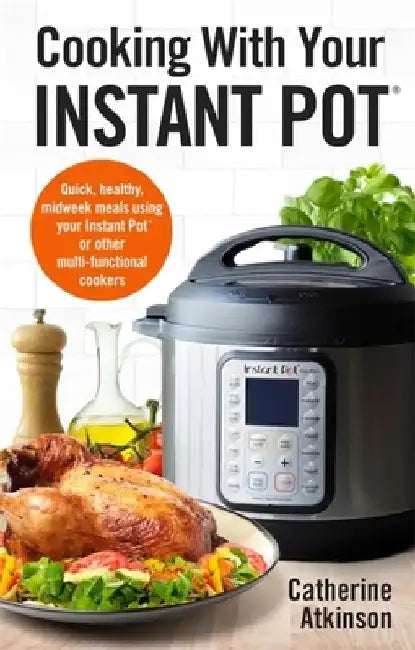 Cooking with Your Instant Pot: Quick, Healthy, Midweek Meals Using Your Instant Pot or Other Multi-Functional Cookers by Catherine Atkinson
